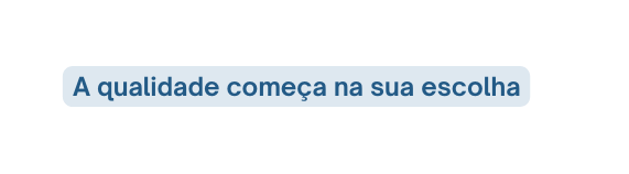 A qualidade começa na sua escolha